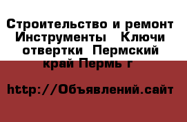 Строительство и ремонт Инструменты - Ключи,отвертки. Пермский край,Пермь г.